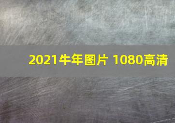 2021牛年图片 1080高清